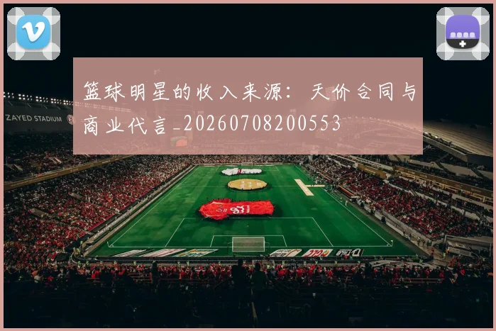 篮球明星的收入来源:天价合同与商业代言_20260708200553