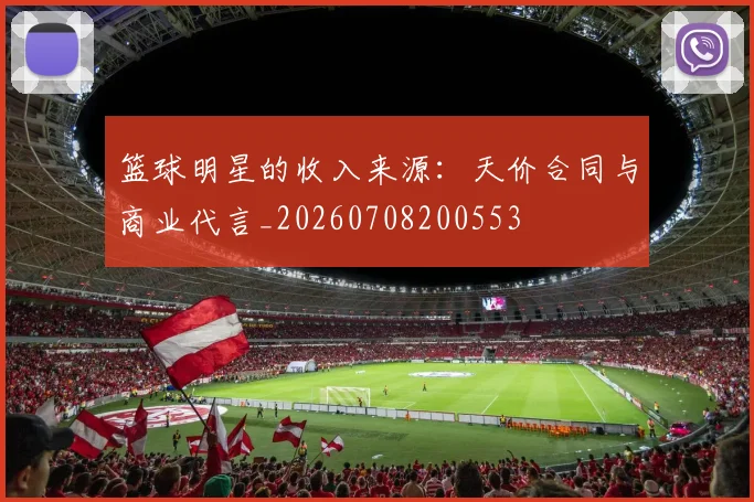 篮球明星的收入来源:天价合同与商业代言_20260708200553